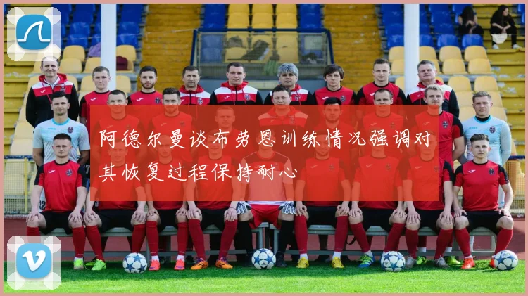 阿德尔曼谈布劳恩训练情况强调对其恢复过程保持耐心