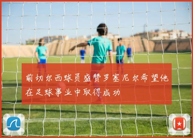 前切尔西球员盛赞罗塞尼尔希望他在足球事业中取得成功