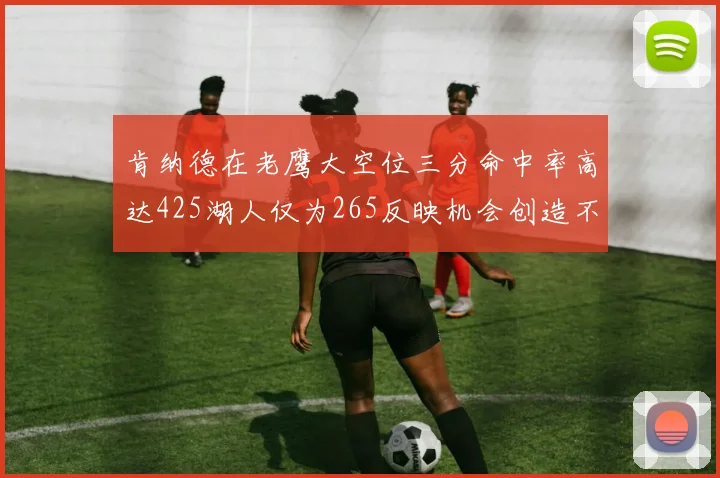 肯纳德在老鹰大空位三分命中率高达425湖人仅为265反映机会创造不足