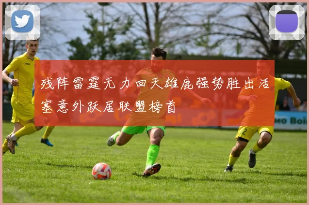 残阵雷霆无力回天雄鹿强势胜出活塞意外跃居联盟榜首