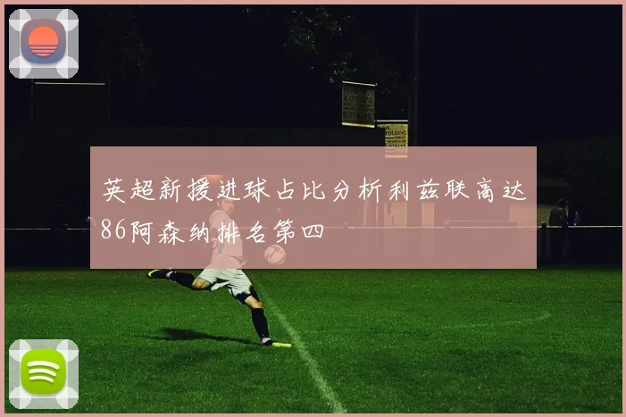 英超新援进球占比分析利兹联高达86阿森纳排名第四