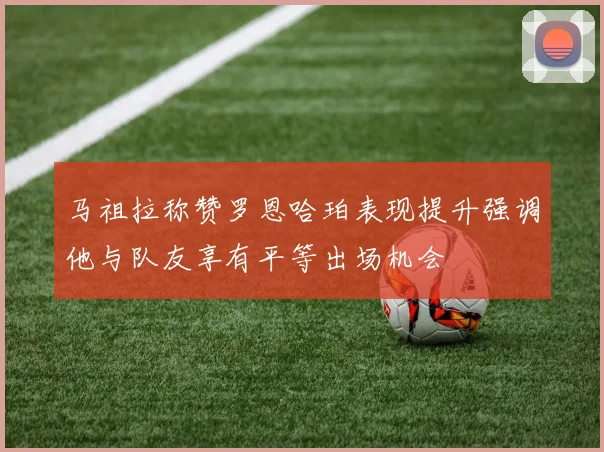 马祖拉称赞罗恩哈珀表现提升强调他与队友享有平等出场机会