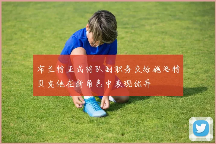 布兰特正式将队副职务交给施洛特贝克他在新角色中表现优异