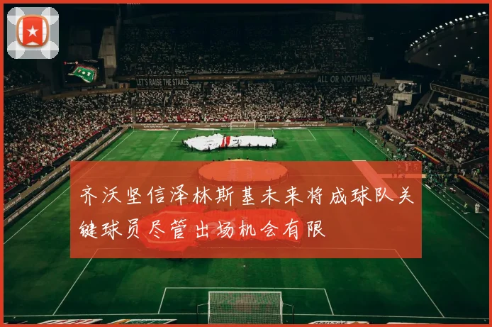 齐沃坚信泽林斯基未来将成球队关键球员尽管出场机会有限